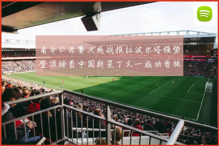 南非公开赛次轮战报拉波尔塔强势登顶榜首中国新星丁文一成功晋级