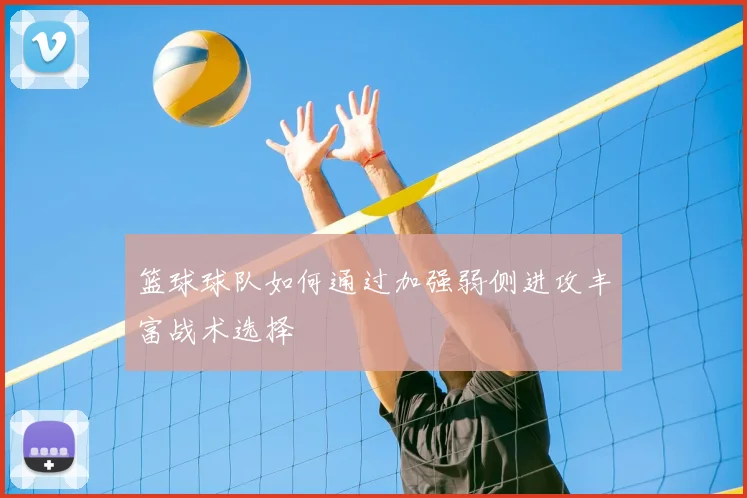 篮球球队如何通过加强弱侧进攻丰富战术选择