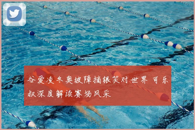 谷爱凌冬奥坡障摘银笑对世界 可乐叔深度解读赛场风采