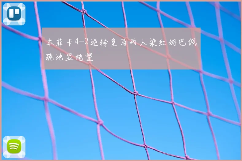 本菲卡4-2逆转皇马两人染红姆巴佩跪地显绝望