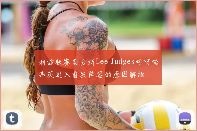 利兹联赛前分析Lee Judges呼吁哈弗茨进入首发阵容的原因解读