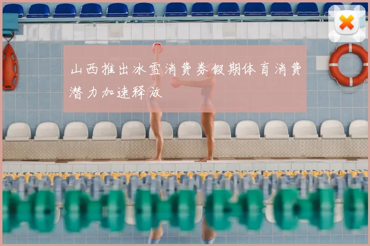 山西推出冰雪消费券假期体育消费潜力加速释放