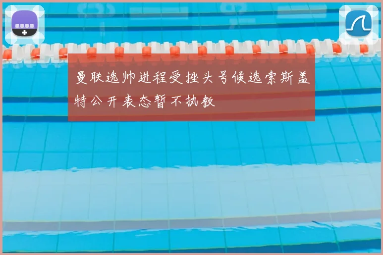 曼联选帅进程受挫头号候选索斯盖特公开表态暂不执教