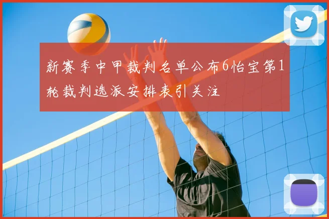 新赛季中甲裁判名单公布6怡宝第1轮裁判选派安排表引关注