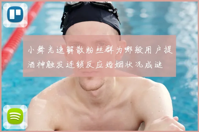 小舞光速解散粉丝群为哪般用户提酒神触发连锁反应婚姻状况成谜